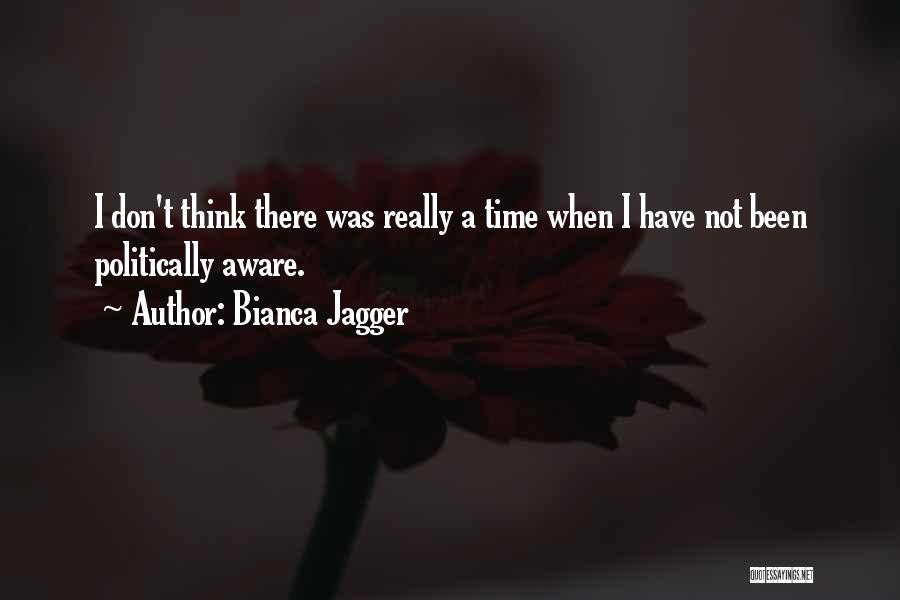 Bianca Jagger Quotes: I Don't Think There Was Really A Time When I Have Not Been Politically Aware.