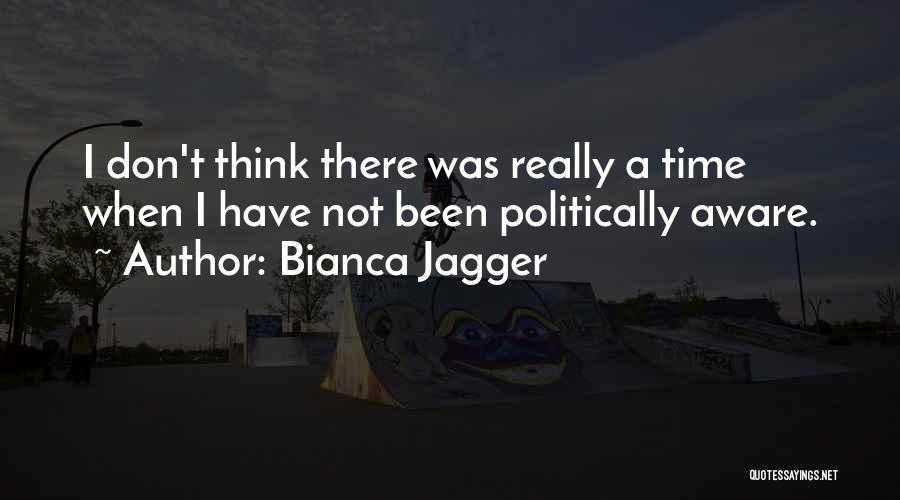 Bianca Jagger Quotes: I Don't Think There Was Really A Time When I Have Not Been Politically Aware.