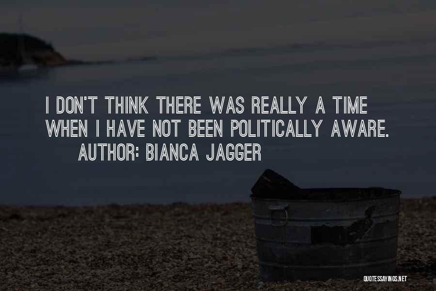 Bianca Jagger Quotes: I Don't Think There Was Really A Time When I Have Not Been Politically Aware.