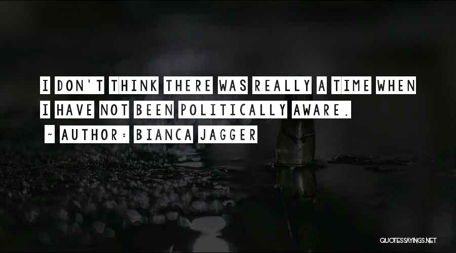 Bianca Jagger Quotes: I Don't Think There Was Really A Time When I Have Not Been Politically Aware.