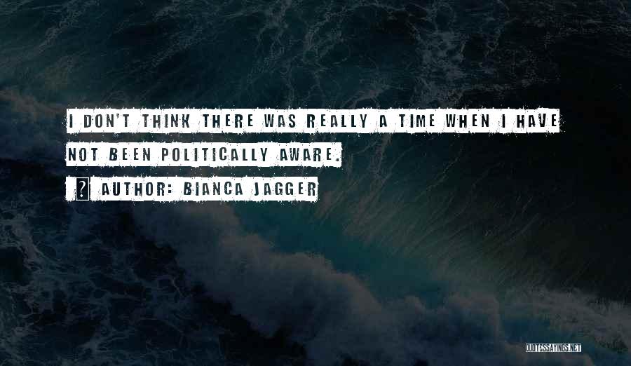 Bianca Jagger Quotes: I Don't Think There Was Really A Time When I Have Not Been Politically Aware.