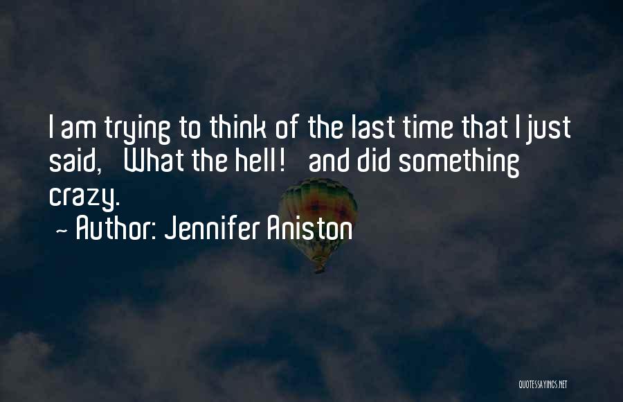 Jennifer Aniston Quotes: I Am Trying To Think Of The Last Time That I Just Said, 'what The Hell!' And Did Something Crazy.