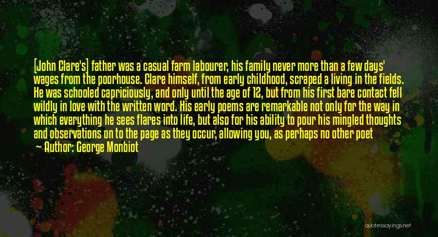 George Monbiot Quotes: [john Clare's] Father Was A Casual Farm Labourer, His Family Never More Than A Few Days' Wages From The Poorhouse.