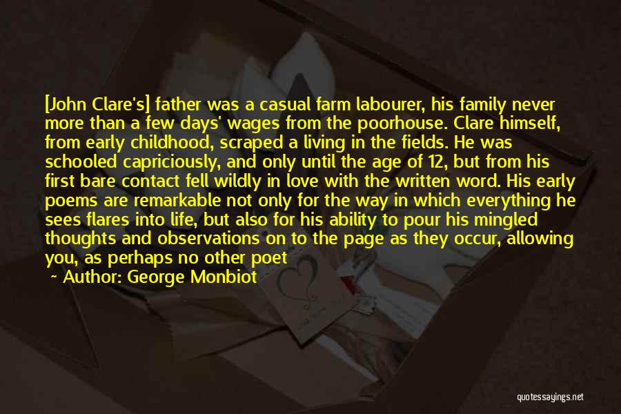 George Monbiot Quotes: [john Clare's] Father Was A Casual Farm Labourer, His Family Never More Than A Few Days' Wages From The Poorhouse.