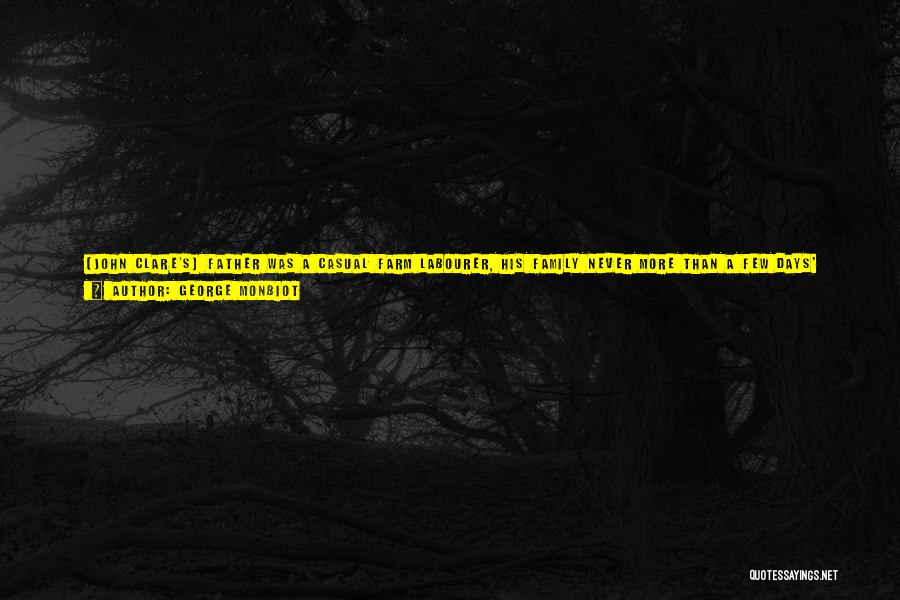 George Monbiot Quotes: [john Clare's] Father Was A Casual Farm Labourer, His Family Never More Than A Few Days' Wages From The Poorhouse.