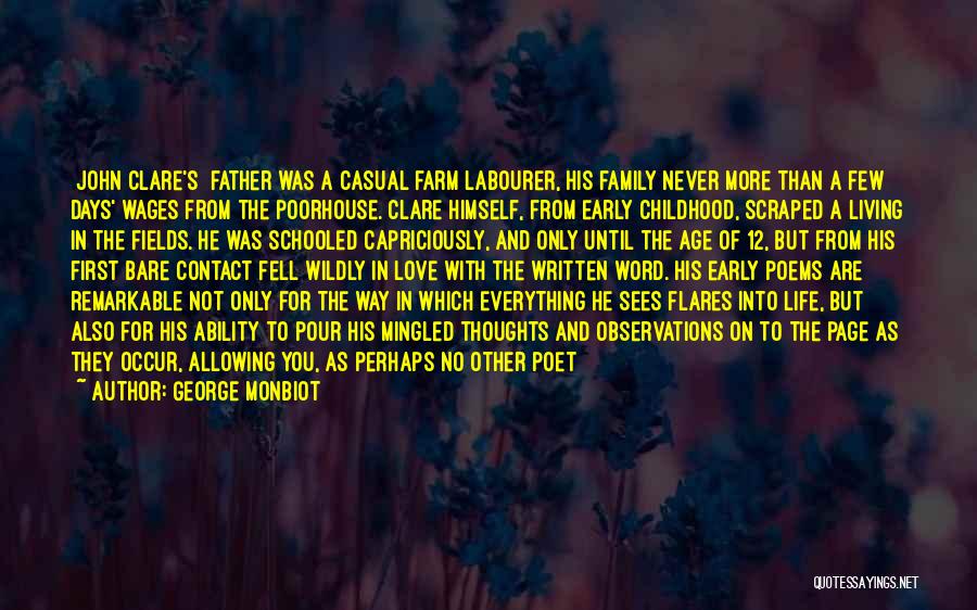 George Monbiot Quotes: [john Clare's] Father Was A Casual Farm Labourer, His Family Never More Than A Few Days' Wages From The Poorhouse.