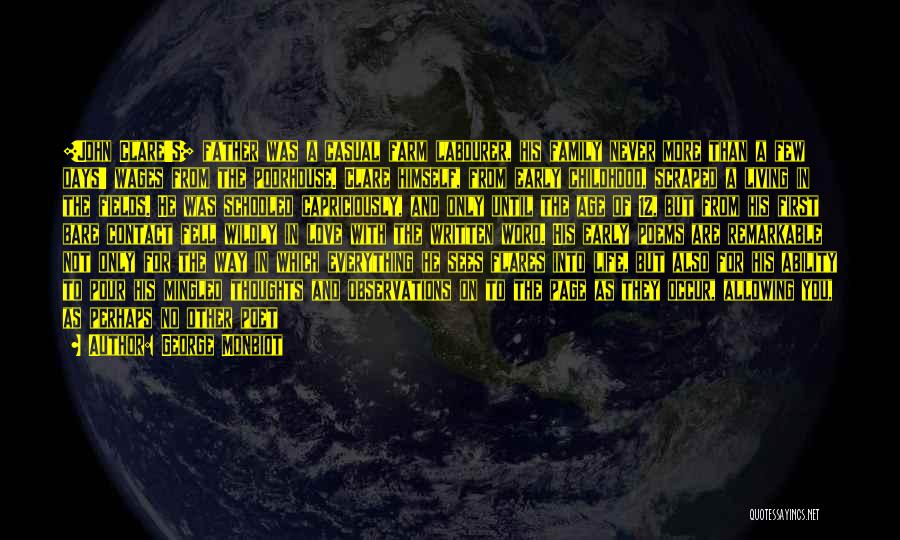 George Monbiot Quotes: [john Clare's] Father Was A Casual Farm Labourer, His Family Never More Than A Few Days' Wages From The Poorhouse.