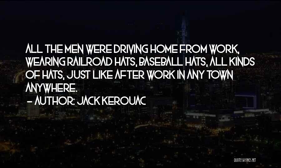 Jack Kerouac Quotes: All The Men Were Driving Home From Work, Wearing Railroad Hats, Baseball Hats, All Kinds Of Hats, Just Like After