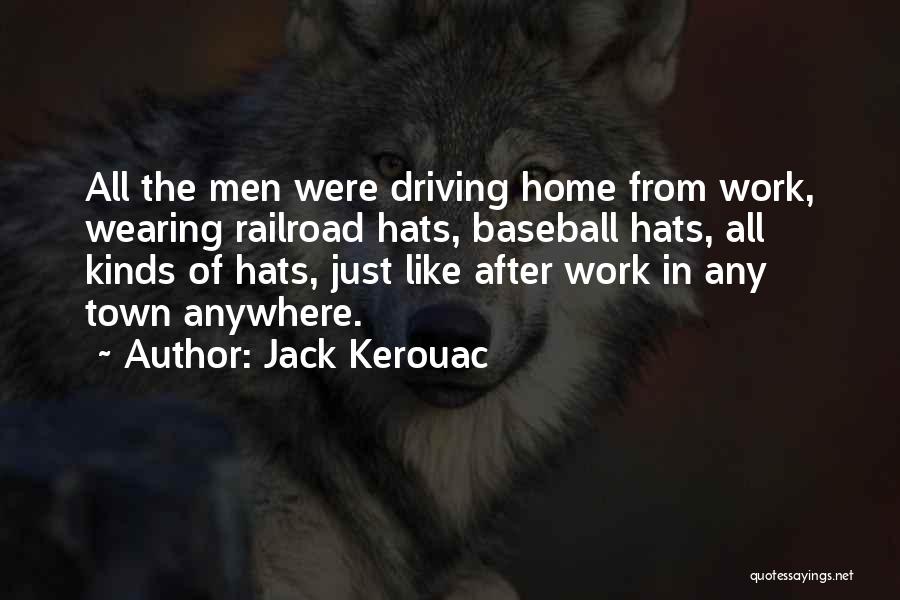 Jack Kerouac Quotes: All The Men Were Driving Home From Work, Wearing Railroad Hats, Baseball Hats, All Kinds Of Hats, Just Like After