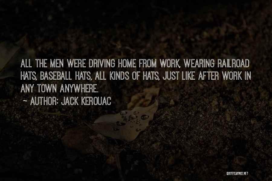 Jack Kerouac Quotes: All The Men Were Driving Home From Work, Wearing Railroad Hats, Baseball Hats, All Kinds Of Hats, Just Like After