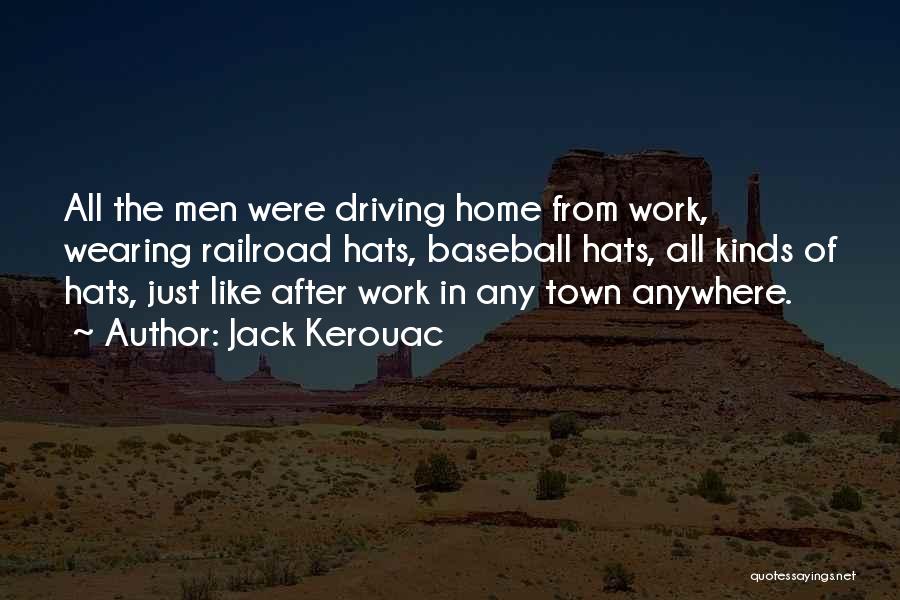 Jack Kerouac Quotes: All The Men Were Driving Home From Work, Wearing Railroad Hats, Baseball Hats, All Kinds Of Hats, Just Like After