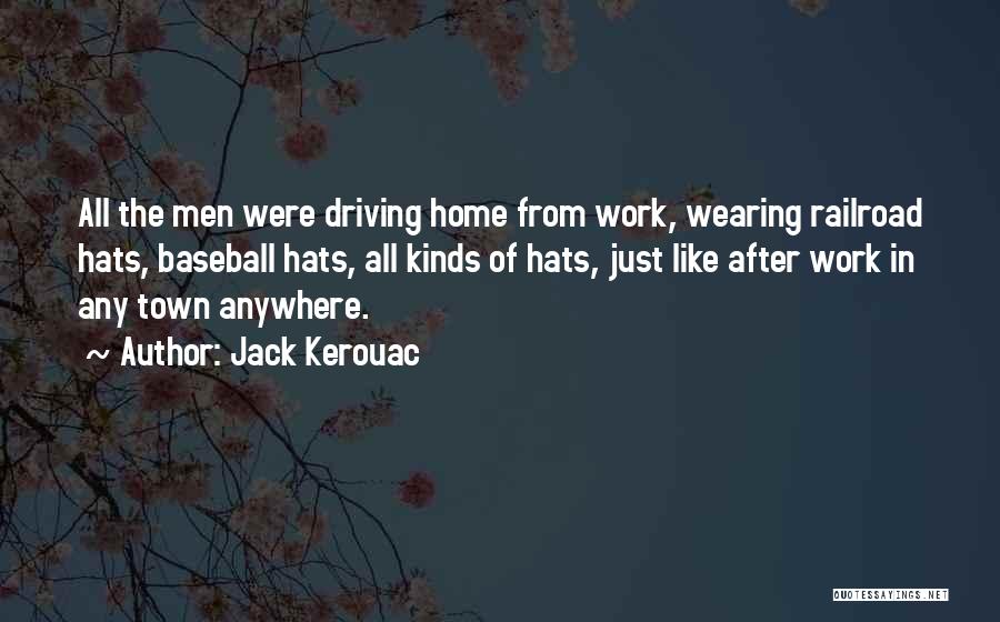 Jack Kerouac Quotes: All The Men Were Driving Home From Work, Wearing Railroad Hats, Baseball Hats, All Kinds Of Hats, Just Like After