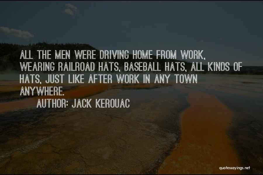 Jack Kerouac Quotes: All The Men Were Driving Home From Work, Wearing Railroad Hats, Baseball Hats, All Kinds Of Hats, Just Like After