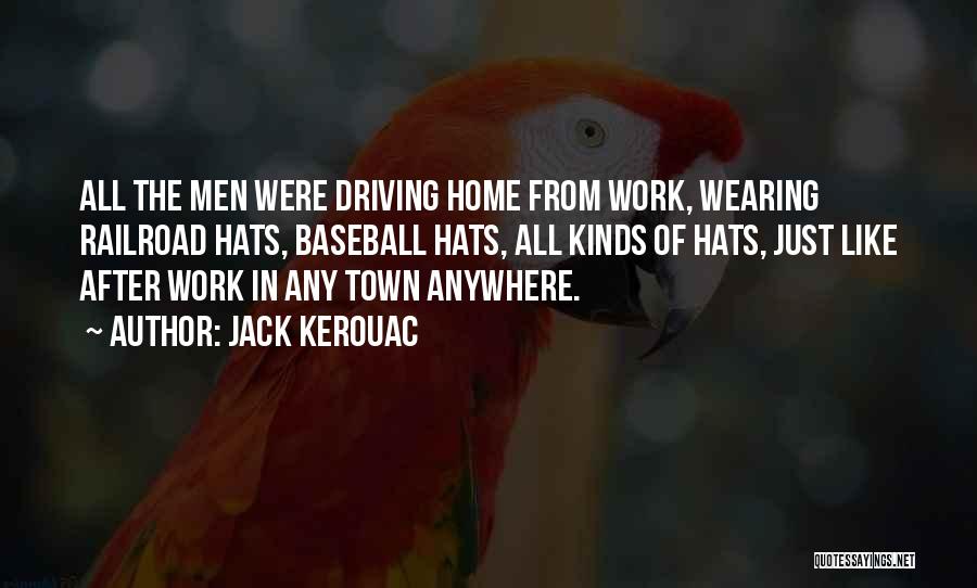 Jack Kerouac Quotes: All The Men Were Driving Home From Work, Wearing Railroad Hats, Baseball Hats, All Kinds Of Hats, Just Like After