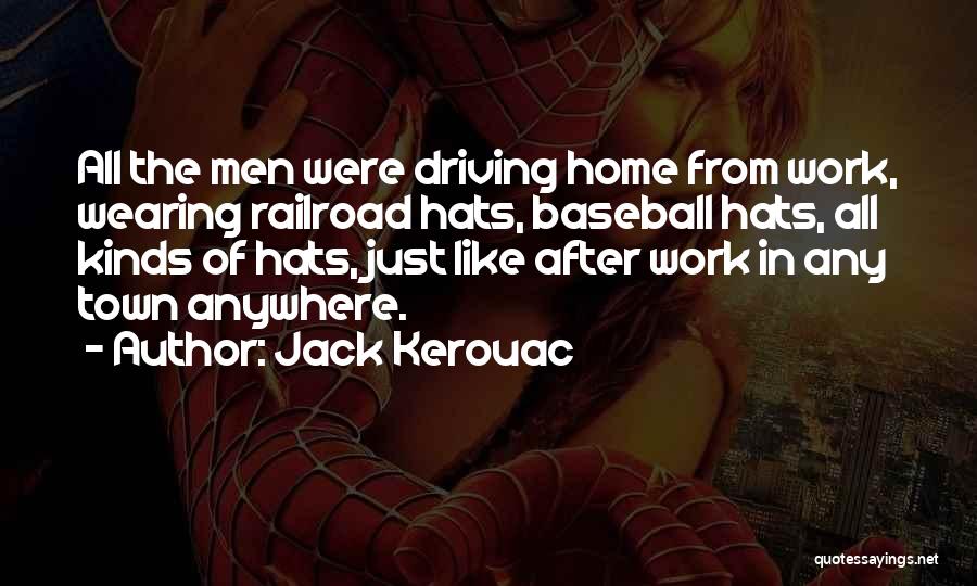 Jack Kerouac Quotes: All The Men Were Driving Home From Work, Wearing Railroad Hats, Baseball Hats, All Kinds Of Hats, Just Like After