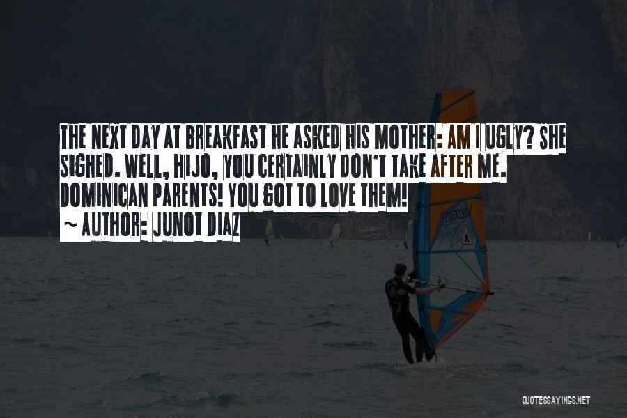 Junot Diaz Quotes: The Next Day At Breakfast He Asked His Mother: Am I Ugly? She Sighed. Well, Hijo, You Certainly Don't Take