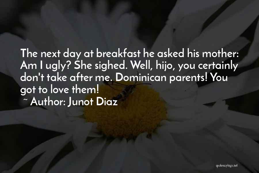 Junot Diaz Quotes: The Next Day At Breakfast He Asked His Mother: Am I Ugly? She Sighed. Well, Hijo, You Certainly Don't Take