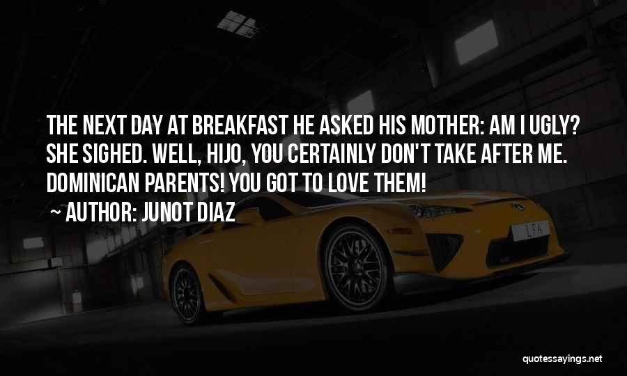 Junot Diaz Quotes: The Next Day At Breakfast He Asked His Mother: Am I Ugly? She Sighed. Well, Hijo, You Certainly Don't Take