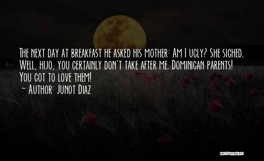Junot Diaz Quotes: The Next Day At Breakfast He Asked His Mother: Am I Ugly? She Sighed. Well, Hijo, You Certainly Don't Take