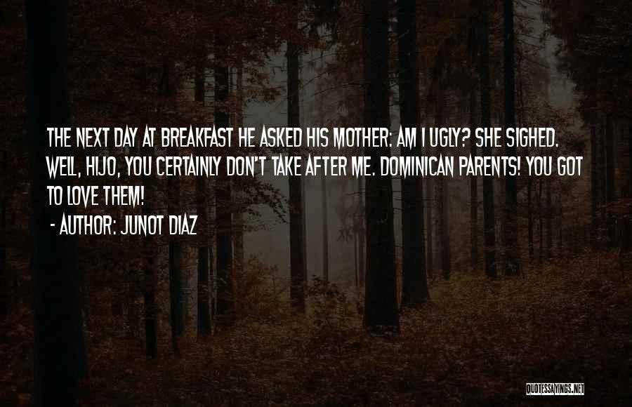 Junot Diaz Quotes: The Next Day At Breakfast He Asked His Mother: Am I Ugly? She Sighed. Well, Hijo, You Certainly Don't Take