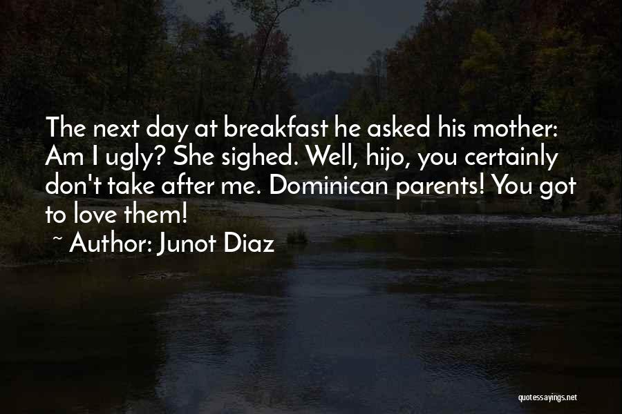 Junot Diaz Quotes: The Next Day At Breakfast He Asked His Mother: Am I Ugly? She Sighed. Well, Hijo, You Certainly Don't Take
