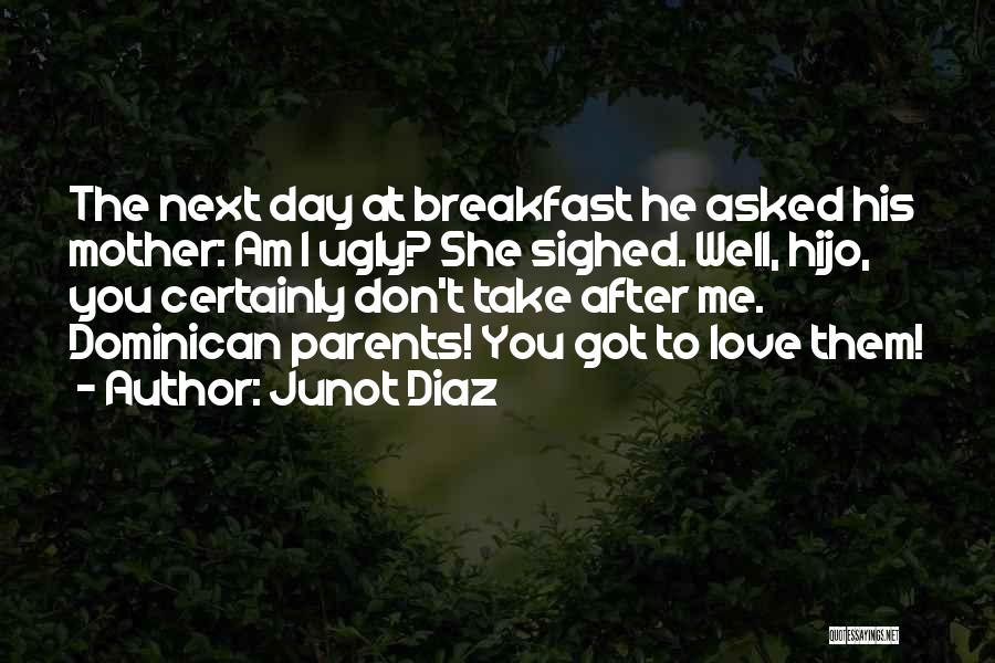 Junot Diaz Quotes: The Next Day At Breakfast He Asked His Mother: Am I Ugly? She Sighed. Well, Hijo, You Certainly Don't Take