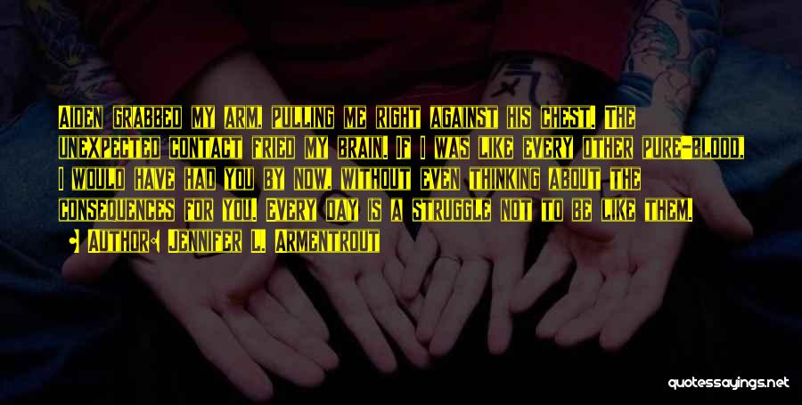 Jennifer L. Armentrout Quotes: Aiden Grabbed My Arm, Pulling Me Right Against His Chest. The Unexpected Contact Fried My Brain. If I Was Like