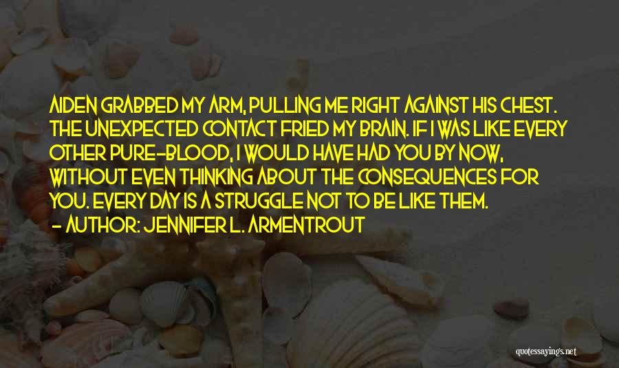 Jennifer L. Armentrout Quotes: Aiden Grabbed My Arm, Pulling Me Right Against His Chest. The Unexpected Contact Fried My Brain. If I Was Like