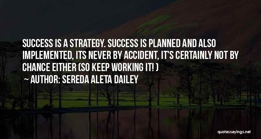 Sereda Aleta Dailey Quotes: Success Is A Strategy. Success Is Planned And Also Implemented, Its Never By Accident, It's Certainly Not By Chance Either