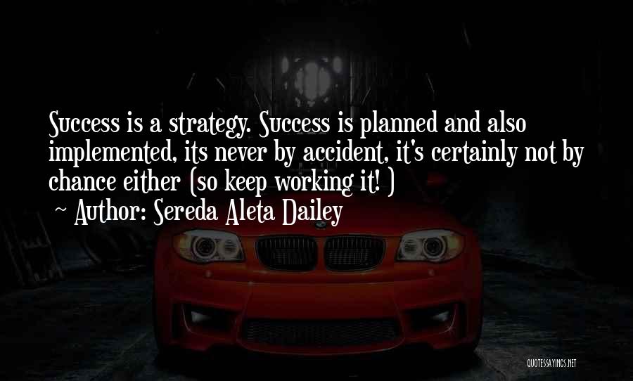 Sereda Aleta Dailey Quotes: Success Is A Strategy. Success Is Planned And Also Implemented, Its Never By Accident, It's Certainly Not By Chance Either