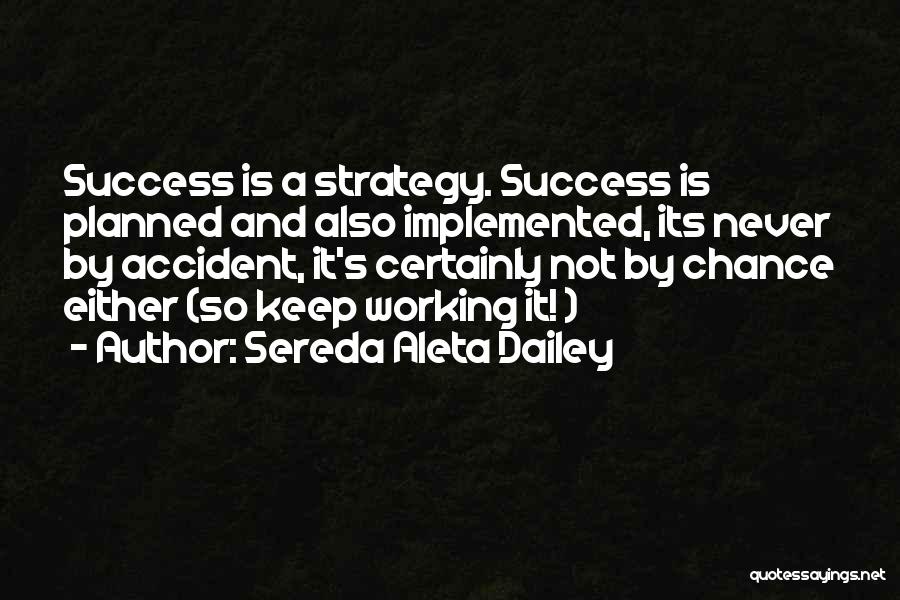 Sereda Aleta Dailey Quotes: Success Is A Strategy. Success Is Planned And Also Implemented, Its Never By Accident, It's Certainly Not By Chance Either