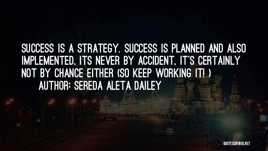 Sereda Aleta Dailey Quotes: Success Is A Strategy. Success Is Planned And Also Implemented, Its Never By Accident, It's Certainly Not By Chance Either