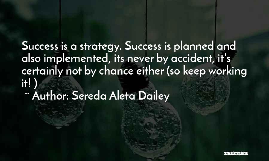 Sereda Aleta Dailey Quotes: Success Is A Strategy. Success Is Planned And Also Implemented, Its Never By Accident, It's Certainly Not By Chance Either