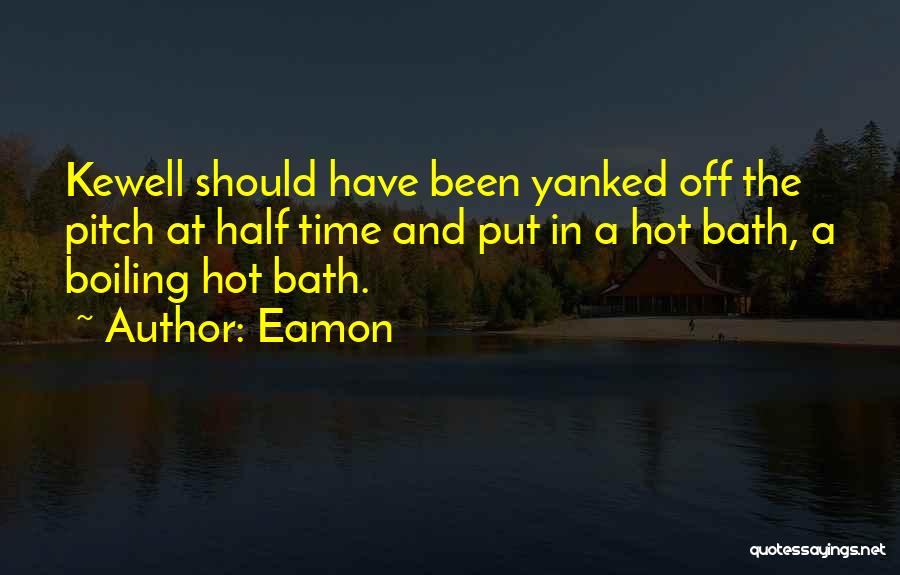 Eamon Quotes: Kewell Should Have Been Yanked Off The Pitch At Half Time And Put In A Hot Bath, A Boiling Hot