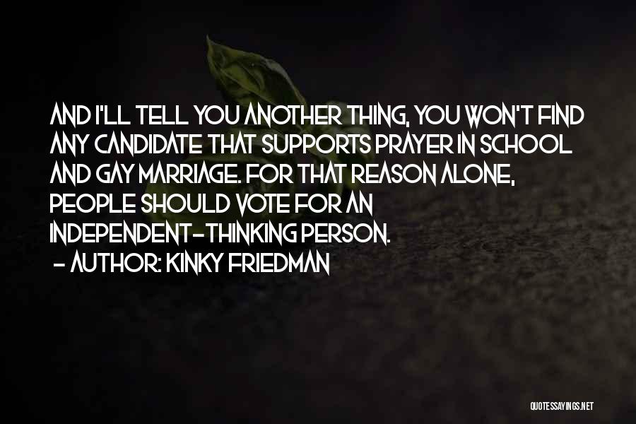 Kinky Friedman Quotes: And I'll Tell You Another Thing, You Won't Find Any Candidate That Supports Prayer In School And Gay Marriage. For