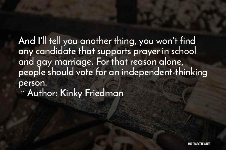 Kinky Friedman Quotes: And I'll Tell You Another Thing, You Won't Find Any Candidate That Supports Prayer In School And Gay Marriage. For