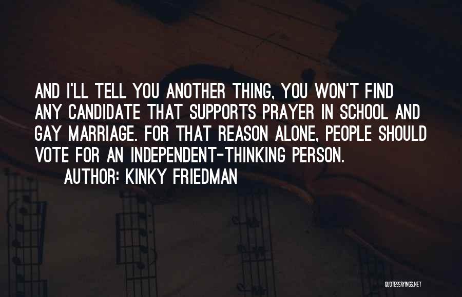 Kinky Friedman Quotes: And I'll Tell You Another Thing, You Won't Find Any Candidate That Supports Prayer In School And Gay Marriage. For