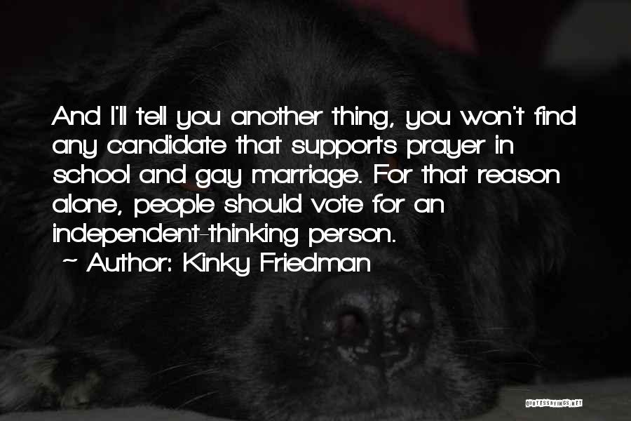 Kinky Friedman Quotes: And I'll Tell You Another Thing, You Won't Find Any Candidate That Supports Prayer In School And Gay Marriage. For