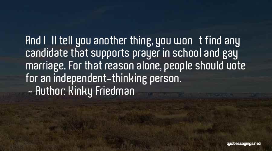 Kinky Friedman Quotes: And I'll Tell You Another Thing, You Won't Find Any Candidate That Supports Prayer In School And Gay Marriage. For