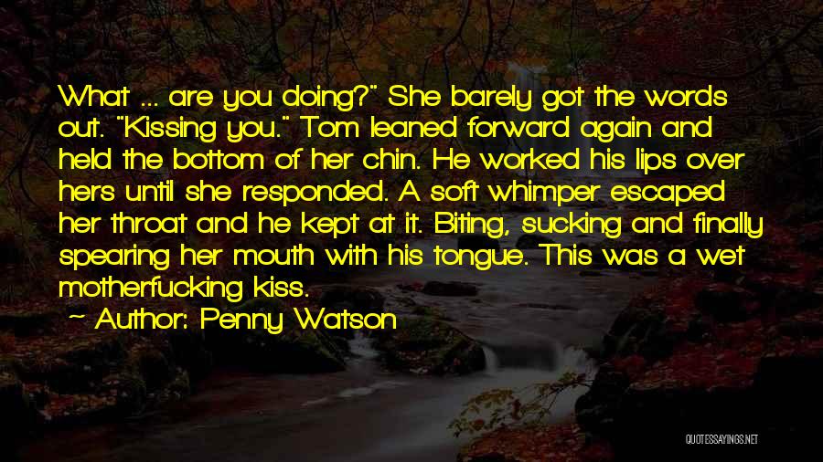 Penny Watson Quotes: What ... Are You Doing? She Barely Got The Words Out. Kissing You. Tom Leaned Forward Again And Held The