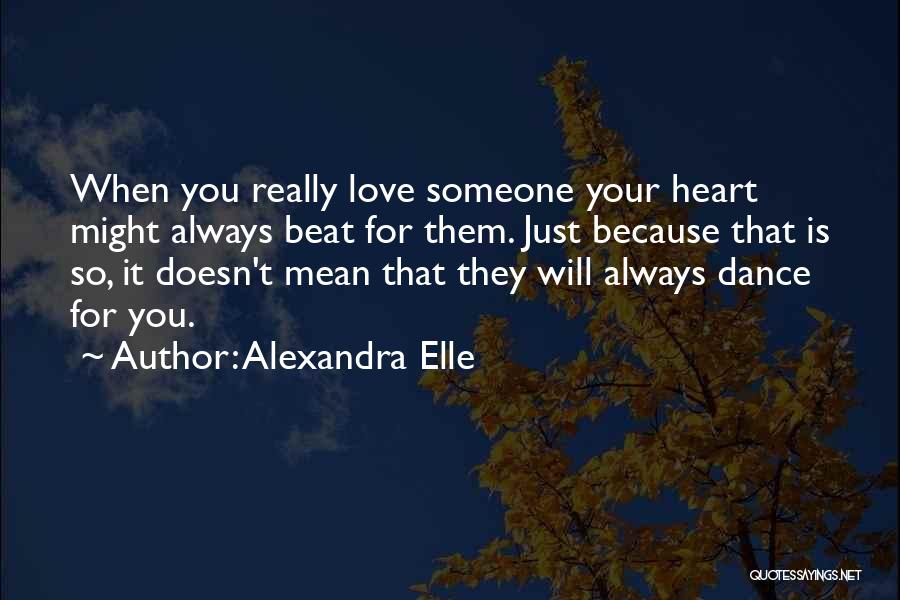 Alexandra Elle Quotes: When You Really Love Someone Your Heart Might Always Beat For Them. Just Because That Is So, It Doesn't Mean