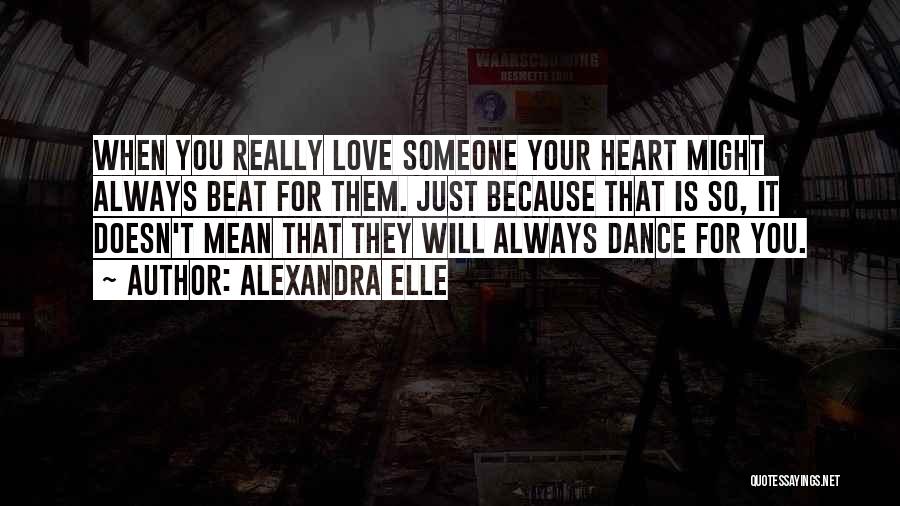 Alexandra Elle Quotes: When You Really Love Someone Your Heart Might Always Beat For Them. Just Because That Is So, It Doesn't Mean