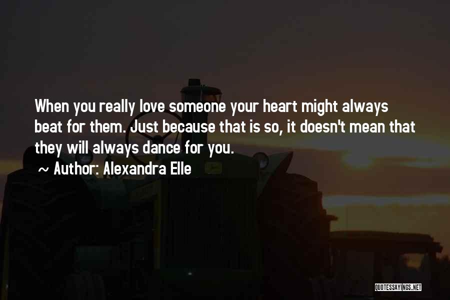 Alexandra Elle Quotes: When You Really Love Someone Your Heart Might Always Beat For Them. Just Because That Is So, It Doesn't Mean