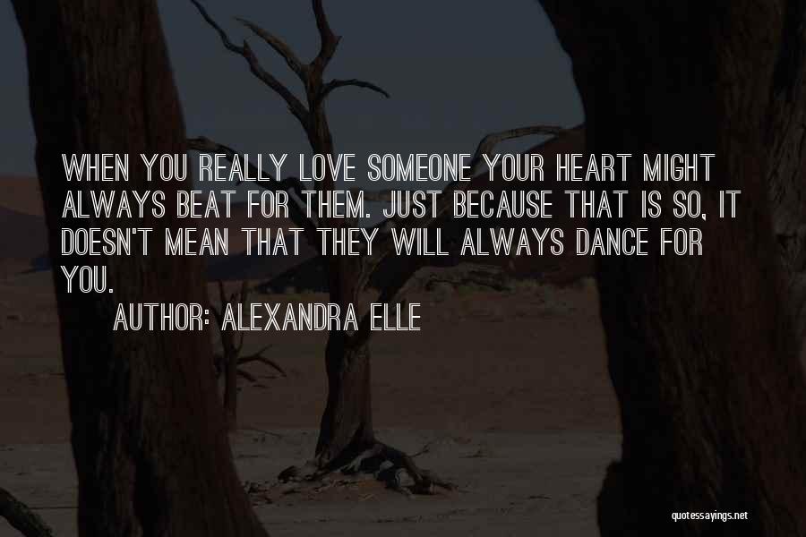 Alexandra Elle Quotes: When You Really Love Someone Your Heart Might Always Beat For Them. Just Because That Is So, It Doesn't Mean