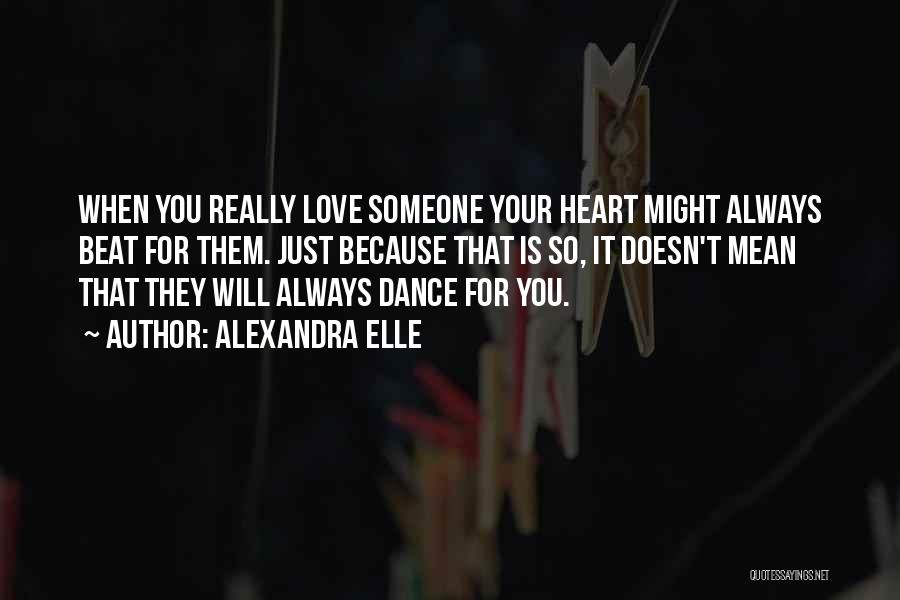 Alexandra Elle Quotes: When You Really Love Someone Your Heart Might Always Beat For Them. Just Because That Is So, It Doesn't Mean