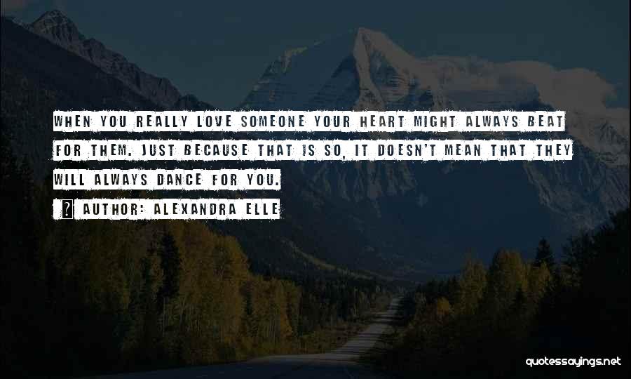 Alexandra Elle Quotes: When You Really Love Someone Your Heart Might Always Beat For Them. Just Because That Is So, It Doesn't Mean