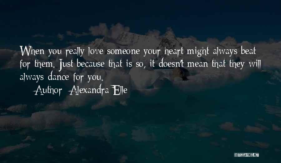 Alexandra Elle Quotes: When You Really Love Someone Your Heart Might Always Beat For Them. Just Because That Is So, It Doesn't Mean