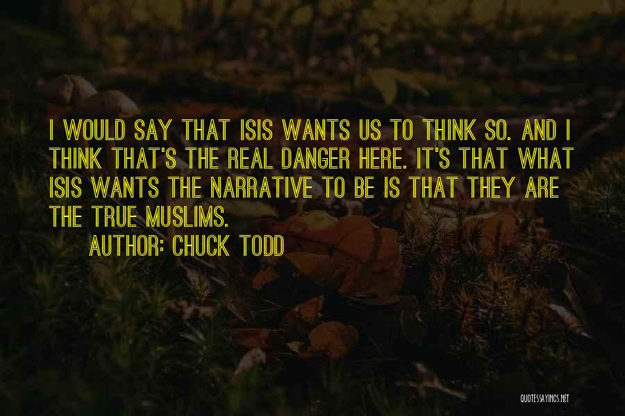 Chuck Todd Quotes: I Would Say That Isis Wants Us To Think So. And I Think That's The Real Danger Here. It's That