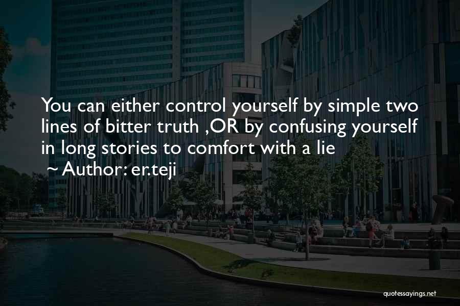 Er.teji Quotes: You Can Either Control Yourself By Simple Two Lines Of Bitter Truth ,or By Confusing Yourself In Long Stories To