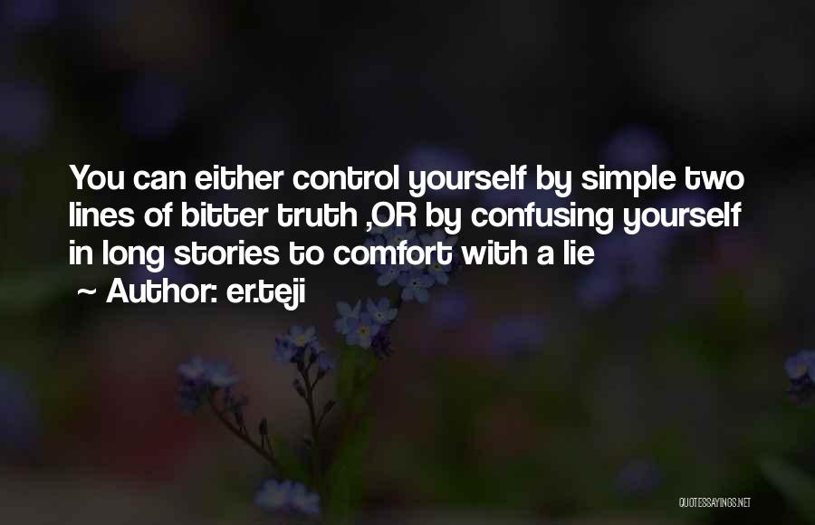 Er.teji Quotes: You Can Either Control Yourself By Simple Two Lines Of Bitter Truth ,or By Confusing Yourself In Long Stories To